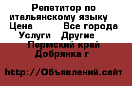 Репетитор по итальянскому языку. › Цена ­ 600 - Все города Услуги » Другие   . Пермский край,Добрянка г.